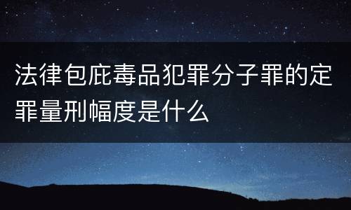 法律包庇毒品犯罪分子罪的定罪量刑幅度是什么