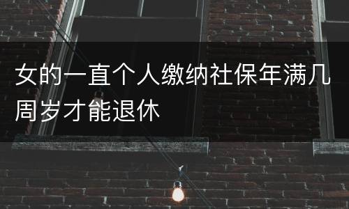 女的一直个人缴纳社保年满几周岁才能退休
