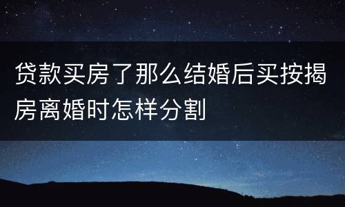 贷款买房了那么结婚后买按揭房离婚时怎样分割