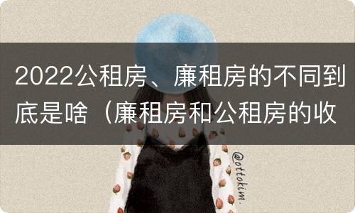 2022公租房、廉租房的不同到底是啥（廉租房和公租房的收费标准）