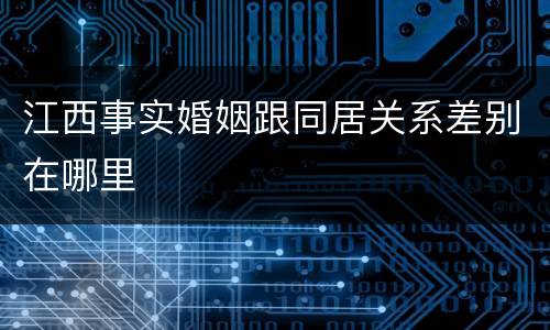 江西事实婚姻跟同居关系差别在哪里