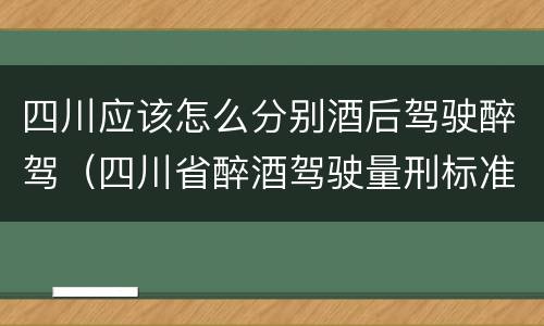 四川应该怎么分别酒后驾驶醉驾（四川省醉酒驾驶量刑标准）
