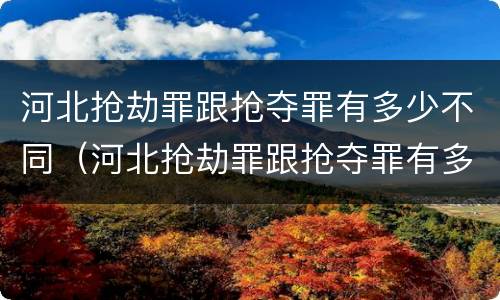河北抢劫罪跟抢夺罪有多少不同（河北抢劫罪跟抢夺罪有多少不同处罚）