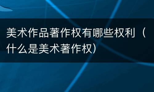 美术作品著作权有哪些权利（什么是美术著作权）