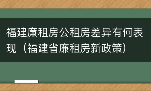 福建廉租房公租房差异有何表现（福建省廉租房新政策）