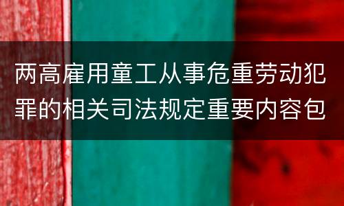 两高雇用童工从事危重劳动犯罪的相关司法规定重要内容包括什么