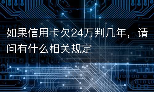 如果信用卡欠24万判几年，请问有什么相关规定