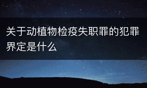 关于动植物检疫失职罪的犯罪界定是什么