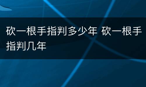 砍一根手指判多少年 砍一根手指判几年