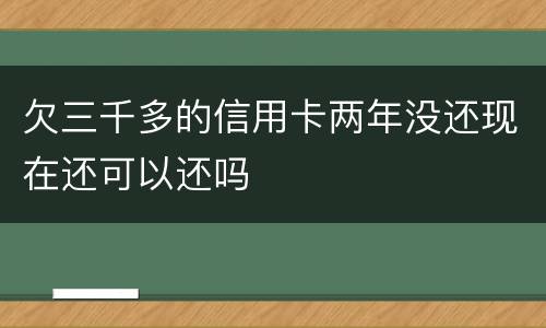 欠三千多的信用卡两年没还现在还可以还吗