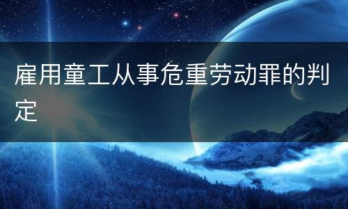 雇用童工从事危重劳动罪的判定