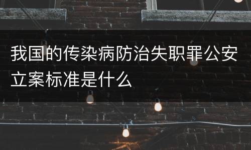 我国的传染病防治失职罪公安立案标准是什么
