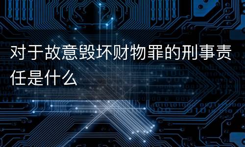 对于故意毁坏财物罪的刑事责任是什么