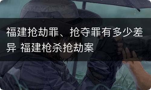 福建抢劫罪、抢夺罪有多少差异 福建枪杀抢劫案