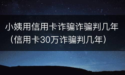 小姨用信用卡诈骗诈骗判几年（信用卡30万诈骗判几年）
