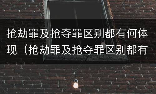 抢劫罪及抢夺罪区别都有何体现（抢劫罪及抢夺罪区别都有何体现呢）