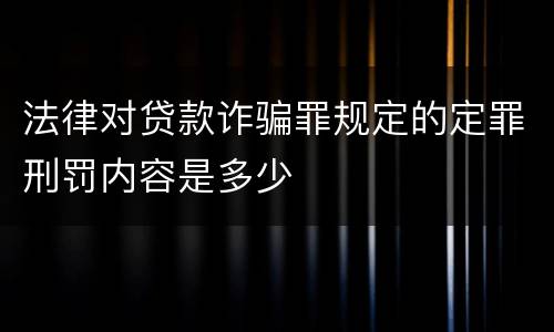 法律对贷款诈骗罪规定的定罪刑罚内容是多少