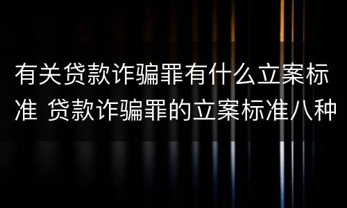有关贷款诈骗罪有什么立案标准 贷款诈骗罪的立案标准八种