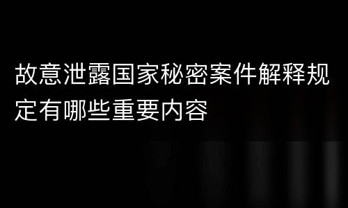 故意泄露国家秘密案件解释规定有哪些重要内容