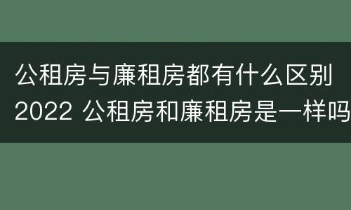 公租房与廉租房都有什么区别2022 公租房和廉租房是一样吗