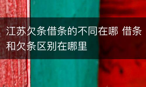 江苏欠条借条的不同在哪 借条和欠条区别在哪里
