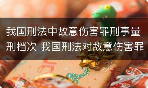 我国刑法中故意伤害罪刑事量刑档次 我国刑法对故意伤害罪的处罚是如何规定的