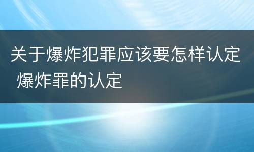 关于爆炸犯罪应该要怎样认定 爆炸罪的认定