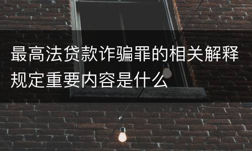 最高法贷款诈骗罪的相关解释规定重要内容是什么