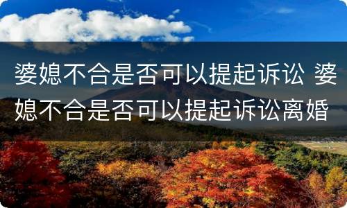 婆媳不合是否可以提起诉讼 婆媳不合是否可以提起诉讼离婚