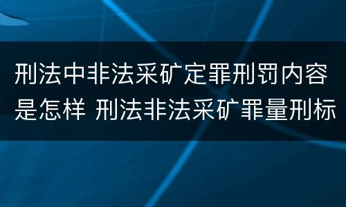 刑法中非法采矿定罪刑罚内容是怎样 刑法非法采矿罪量刑标准