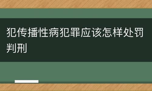 犯传播性病犯罪应该怎样处罚判刑