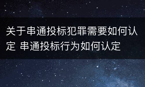 关于串通投标犯罪需要如何认定 串通投标行为如何认定