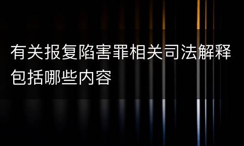 有关报复陷害罪相关司法解释包括哪些内容