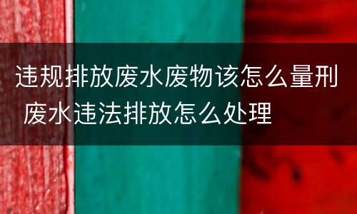 违规排放废水废物该怎么量刑 废水违法排放怎么处理