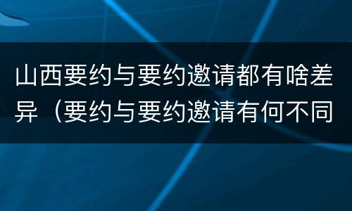 山西要约与要约邀请都有啥差异（要约与要约邀请有何不同）