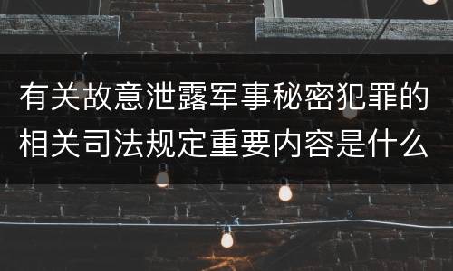 有关故意泄露军事秘密犯罪的相关司法规定重要内容是什么
