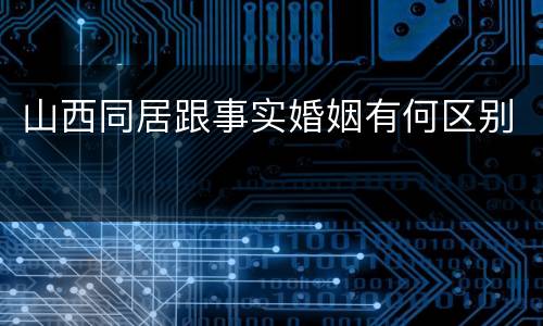 山西同居跟事实婚姻有何区别