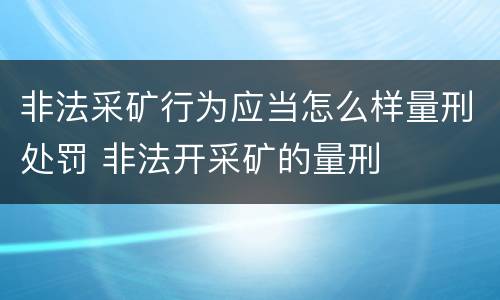 非法采矿行为应当怎么样量刑处罚 非法开采矿的量刑