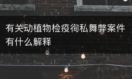 有关动植物检疫徇私舞弊案件有什么解释