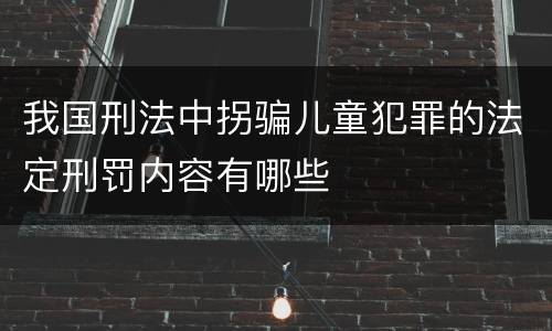 我国刑法中拐骗儿童犯罪的法定刑罚内容有哪些