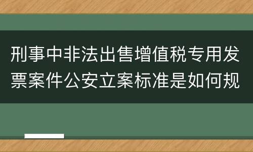 刑事中非法出售增值税专用发票案件公安立案标准是如何规定