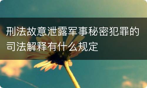 刑法故意泄露军事秘密犯罪的司法解释有什么规定