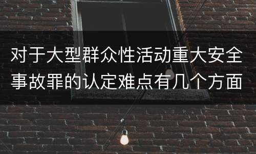 对于大型群众性活动重大安全事故罪的认定难点有几个方面