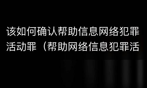 该如何确认帮助信息网络犯罪活动罪（帮助网络信息犯罪活动罪认定）