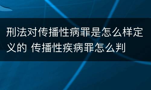 刑法对传播性病罪是怎么样定义的 传播性疾病罪怎么判