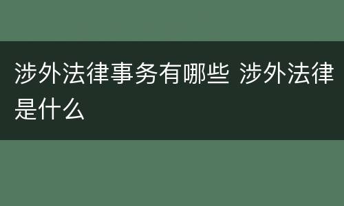 涉外法律事务有哪些 涉外法律是什么