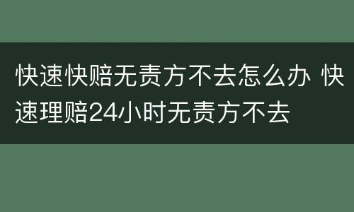 快速快赔无责方不去怎么办 快速理赔24小时无责方不去