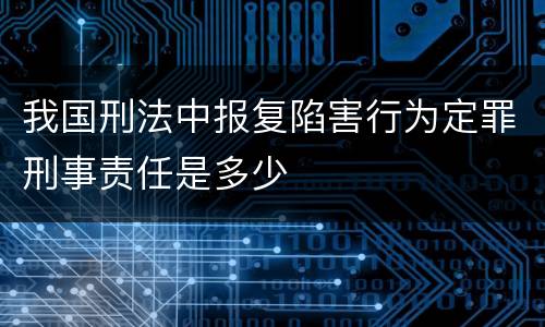 我国刑法中报复陷害行为定罪刑事责任是多少