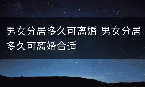 男女分居多久可离婚 男女分居多久可离婚合适