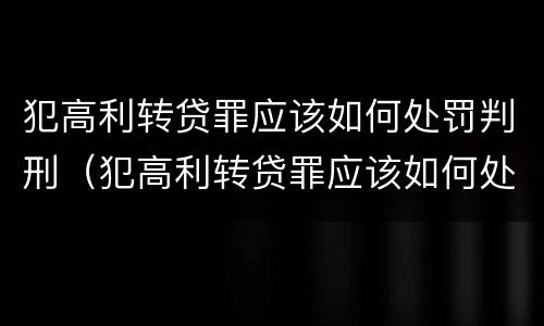 犯高利转贷罪应该如何处罚判刑（犯高利转贷罪应该如何处罚判刑人员）
